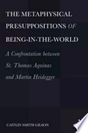 The metaphysical presuppositions of being-in-the-world : a confrontation between St. Thomas Aquinas and Martin Heidegger /