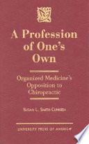 A profession of one's own : organized medicine's opposition to chiropractic /