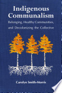 Indigenous communalism : belonging, healthy communities, and decolonizing the collective /