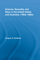 Science, sexuality, and race in the United States and Australia, 1780s-1890s /