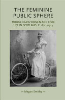 The feminine public sphere : middle-class women in civic life in Scotland, c. 1870-1914 /