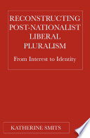 Reconstructing Post-Nationalist Liberal Pluralism : From Interest to Identity /