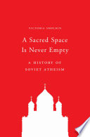 A Sacred Space Is Never Empty : A History of Soviet Atheism /