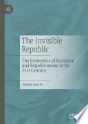 The Invisible Republic : The Economics of Socialism and Republicanism in the 21st Century /