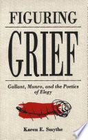 Figuring grief : Gallant, Munro and the poetics of elegy /