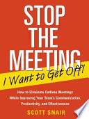 Stop the meeting I want to get off! : how to eliminate endless meetings while improving your team's communication, productivity, and effectiveness /