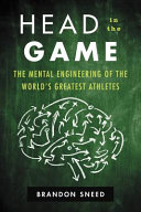 Head in the game : the mental engineering of the world's greatest athletes /