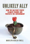 Unlikely ally : how the military fights climate change and protects the environment /