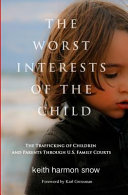 The worst interests of the child : the trafficking of children and parents through U.S. family courts /