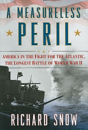 A measureless peril : America in the fight for the Atlantic, the longest battle of World War II /