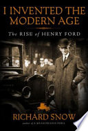 I invented the modern age : the rise of Henry Ford /