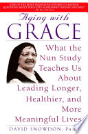 Aging with grace : what the nun study teaches us about leading longer, healthier, and more meaningful lives /