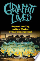 Graffiti lives : beyond the tag in New York's urban underground /
