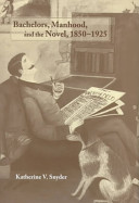 Bachelors, manhood, and the novel, 1850-1925 /