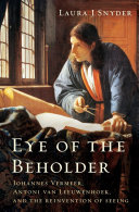 Eye of the beholder : Johannes Vermeer, Antoni van Leeuwenhoek, and the reinvention of seeing /