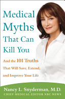 Medical myths that can kill you : and the 101 truths that will save, extend, and improve your life /