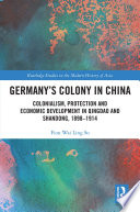 Germany's colony in China : colonialism, protection and economic development in Qingdao and Shandong, 1898-1914 /
