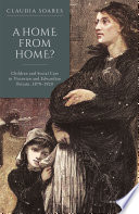 A home from home? : children and social care in Victorian and Edwardian Britain, 1870-1920 /