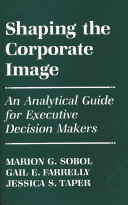 Shaping the corporate image : an analytical guide for executive decision makers /