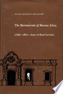 The bureaucrats of Buenos Aires, 1769-1810 : amor al real servicio /