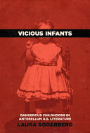 Vicious infants : dangerous childhoods in antebellum U.S. literature /