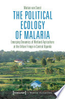 The political ecology of malaria : emerging dynamics of wetland agriculture at the urban fringe in central Uganda /
