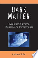 Dark matter : invisibility in drama, theater, and performance /