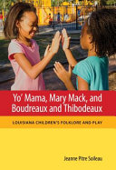 Yo' Mama, Mary Mack, and Boudreaux and Thibodeaux : Louisiana children's folklore and play /