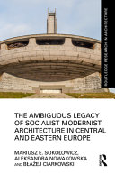 The ambiguous legacy of socialist modernist architecture in central and eastern Europe /