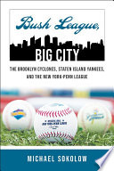 Bush league, big city : the Brooklyn Cyclones, Staten Island Yankees, and the New York-Penn League /