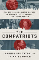 The compatriots : the brutal and chaotic history of Russia's exiles, emigrés, and agents abroad /