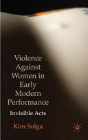 Violence against women in early modern performance : invisible acts /