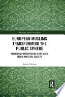 European Muslims transforming the public sphere : religious participation in the arts, media and civil society /