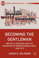Becoming the gentleman : British literature and the invention of modern masculinity, 1660-1815 /
