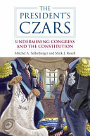 The president's czars : undermining Congress and the Constitution /