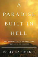 A paradise built in hell : the extraordinary communities that arise in disasters /