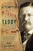 The attempted murder of Teddy Roosevelt /