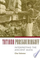 Tatiana Proskouriakoff : interpreting the ancient Maya /