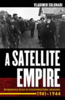 A satellite empire : Romanian rule in southwestern Ukraine, 1941-1944 /