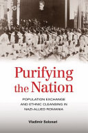 Purifying the nation : population exchange and ethnic cleansing in Nazi-allied Romania /