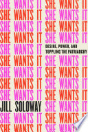 She wants it : desire, power, and toppling the patriarchy /