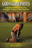 God and the goalposts : a brief history of sports, religion, politics, war, and art /