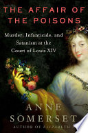 The affair of the poisons : murder, infanticide and Satanism at the court of Louis XIV /