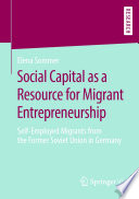Social Capital as a Resource for Migrant Entrepreneurship : Self-Employed Migrants from the Former Soviet Union in Germany /