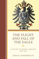 The flight and fall of the eagle : a history of medieval germany, 800-1648 /