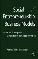 Social entrepreneurship business models : incentive strategies to catalyze public goods provision /