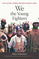 We the young fighters : pop culture, terror, and war in Sierra Leone /