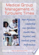 Medical group management in turbulent times : how physician leadership can optimize health plan, hospital, and medical group performance /