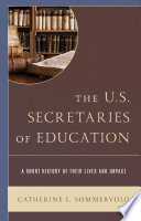 The U.S. secretaries of education : a short history of their lives and impact /