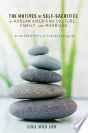 The motives of self-sacrifice in Korean American culture, family, and marriage : from filial piety to familial integrity /